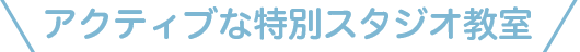 アクティブなスタジオ教室